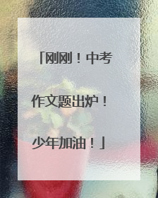 刚刚！中考作文题出炉！少年加油！