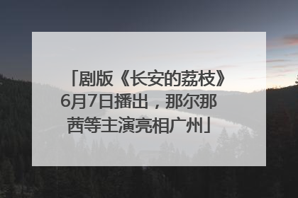 剧版《长安的荔枝》6月7日播出，那尔那茜等主演亮相广州