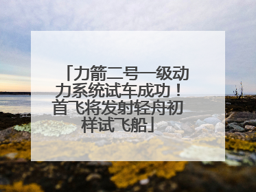 力箭二号一级动力系统试车成功！首飞将发射轻舟初样试飞船