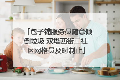包子铺服务员随意倾倒垃圾 双塔西街二社区网格员及时制止