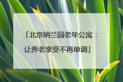 北京纳兰园老年公寓：让养老享受不再单调