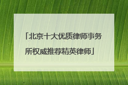 北京十大优质律师事务所权威推荐精英律师