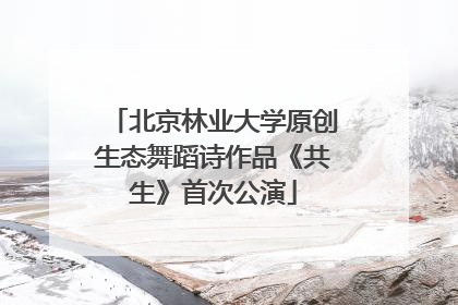 北京林业大学原创生态舞蹈诗作品《共生》首次公演