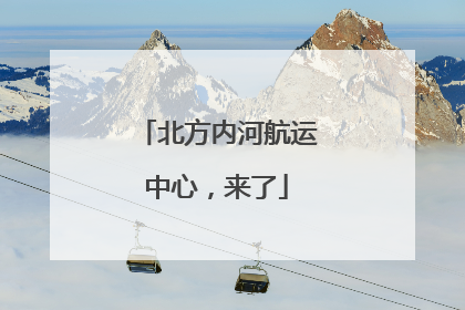 北方内河航运中心，来了