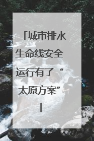 城市排水生命线安全运行有了“太原方案”