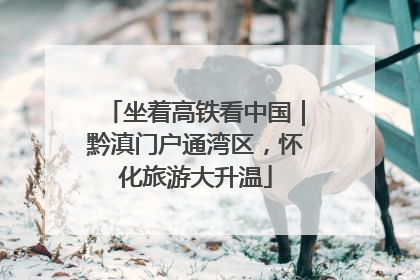 坐着高铁看中国｜黔滇门户通湾区，怀化旅游大升温