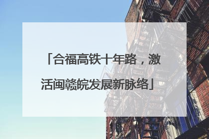 合福高铁十年路，激活闽赣皖发展新脉络