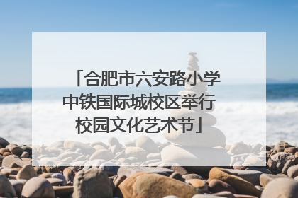 合肥市六安路小学中铁国际城校区举行校园文化艺术节