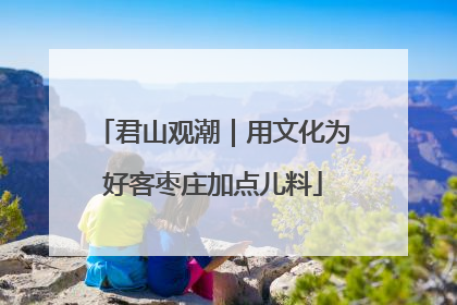 君山观潮｜用文化为好客枣庄加点儿料