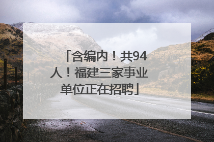 含编内！共94人！福建三家事业单位正在招聘