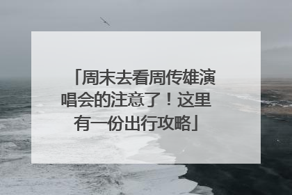 周末去看周传雄演唱会的注意了！这里有一份出行攻略