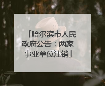 哈尔滨市人民政府公告：两家事业单位注销