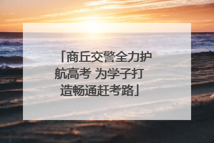 商丘交警全力护航高考 为学子打造畅通赶考路