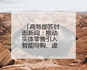 商务部答封面新闻：推动实体零售引入智能导购、虚拟现实技术