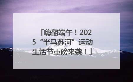 嗨翻端午！2025“半马苏河”运动生活节重磅来袭！