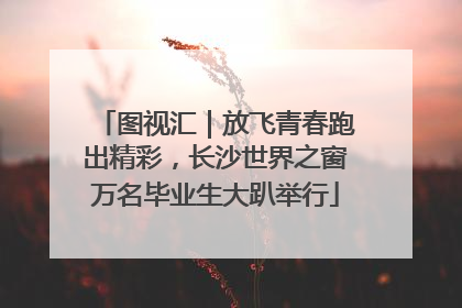 图视汇｜放飞青春跑出精彩，长沙世界之窗万名毕业生大趴举行
