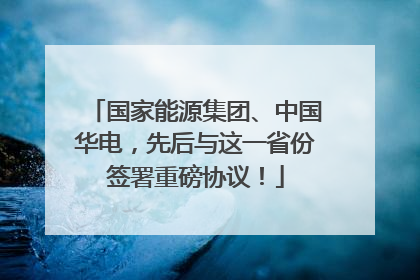 国家能源集团、中国华电，先后与这一省份签署重磅协议！