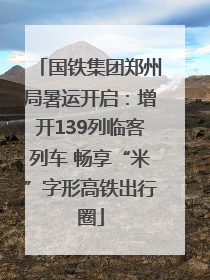 国铁集团郑州局暑运开启：增开139列临客列车 畅享“米”字形高铁出行圈