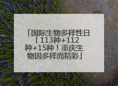 国际生物多样性日丨113种+112种+15种！重庆生物因多样而精彩
