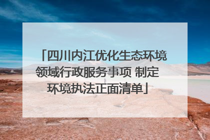 四川内江优化生态环境领域行政服务事项 制定环境执法正面清单