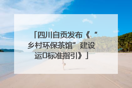 四川自贡发布《“乡村环保茶馆”建设运⾏标准指引》