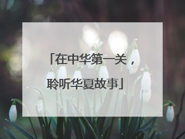 在中华第一关，聆听华夏故事