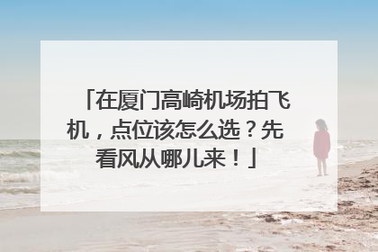 在厦门高崎机场拍飞机，点位该怎么选？先看风从哪儿来！