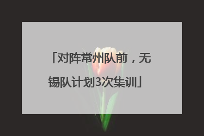 对阵常州队前，无锡队计划3次集训
