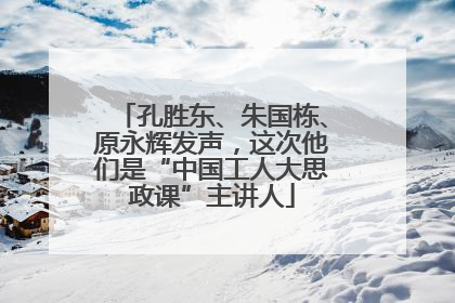 孔胜东、朱国栋、原永辉发声，这次他们是“中国工人大思政课”主讲人