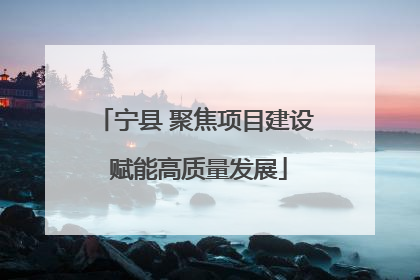 宁县 聚焦项目建设 赋能高质量发展