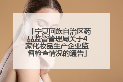 宁夏回族自治区药品监督管理局关于4家化妆品生产企业监督检查情况的通告