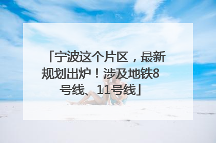 宁波这个片区，最新规划出炉！涉及地铁8号线、11号线