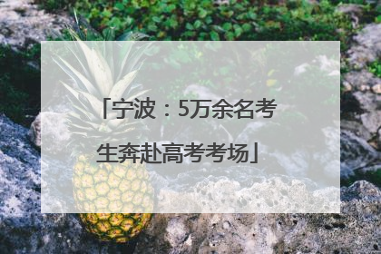宁波：5万余名考生奔赴高考考场