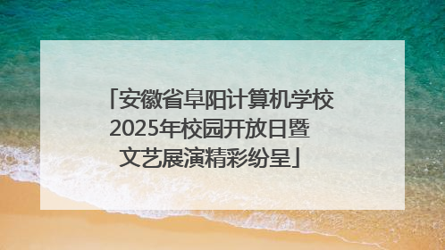 安徽省阜阳计算机学校2025年校园开放日暨文艺展演精彩纷呈