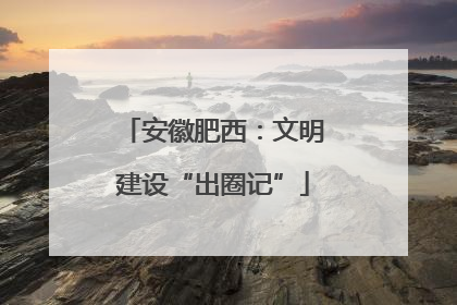安徽肥西：文明建设“出圈记”