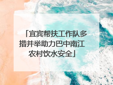 宜宾帮扶工作队多措并举助力巴中南江农村饮水安全