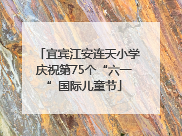 宜宾江安连天小学庆祝第75个“六一”国际儿童节