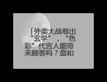 外卖大战卷出“玄学”，“色彩”代言人能带来顾客吗？盘和林：听劝的企业是好企业