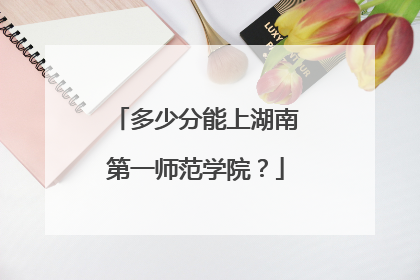 多少分能上湖南第一师范学院？