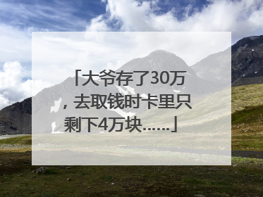 大爷存了30万，去取钱时卡里只剩下4万块……