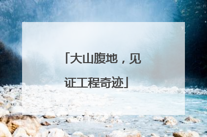 大山腹地，见证工程奇迹
