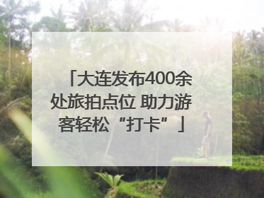 大连发布400余处旅拍点位 助力游客轻松“打卡”