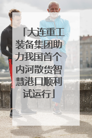 大连重工装备集团助力我国首个内河散货智慧港口顺利试运行