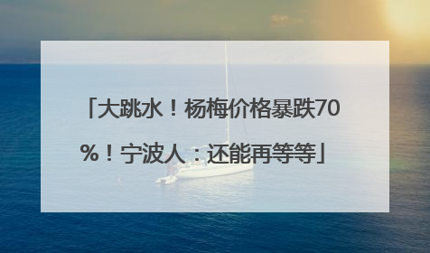 大跳水！杨梅价格暴跌70%！宁波人：还能再等等