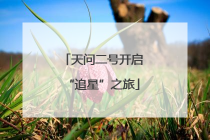 天问二号开启“追星”之旅