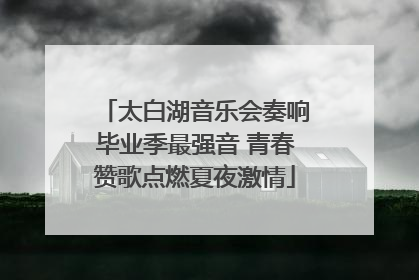 太白湖音乐会奏响毕业季最强音 青春赞歌点燃夏夜激情