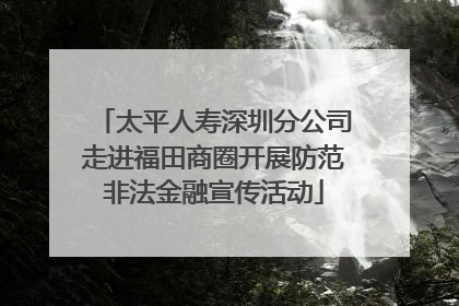 太平人寿深圳分公司走进福田商圈开展防范非法金融宣传活动