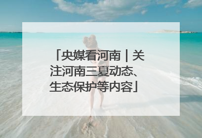 央媒看河南｜关注河南三夏动态、生态保护等内容