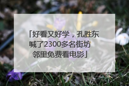 好看又好学，孔胜东喊了2300多名街坊邻里免费看电影