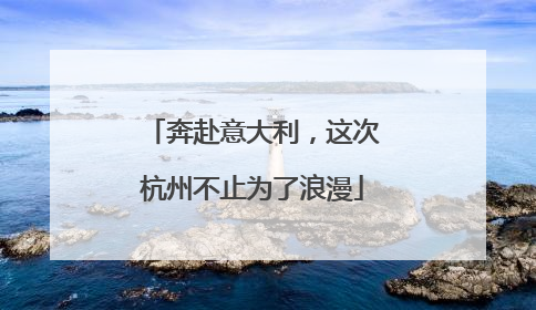 奔赴意大利，这次杭州不止为了浪漫